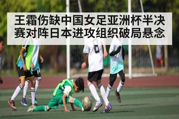 王霜伤缺中国女足亚洲杯半决赛对阵日本进攻组织破局悬念